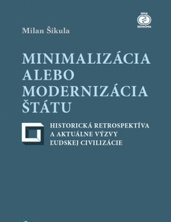 Odborná a náučná literatúra - ostatné Minimalizácia alebo modernizácia štátu - historická retrospektíva a aktuálne výzvy ľudskej civilizácie - Milan