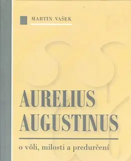 Filozofia Aurelius Augustinus o vôli, milosti a predurčení - Martin Vašek,neuvedený