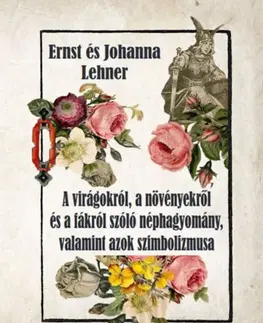 Mágia a okultizmus A virágokról, a növényekről és a fákról szóló néphagyomány, valamint azok szimbolizmusa - Ernst Lehner,Johanna Lehner