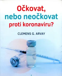 Medicína - ostatné Očkovat, nebo neočkovat proti koronaviru? - Clemens G. Arvay