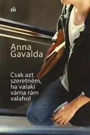 Beletria Csak azt szeretném, ha valaki várna rám valahol - Anna Gavalda,Zsuzsa N. Kiss