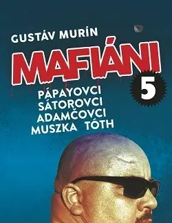 Mafia, podsvetie Mafiáni 5: Pápayovci, Sátorovci, Adamčovci, Muszka, Tóth - Gustáv Murín
