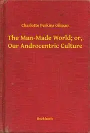 Svetová beletria The Man-Made World; or, Our Androcentric Culture - Gilman Perkins Charlotte