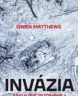 Moderné dejiny Invázia: Zákulisie Putinovej vojny na Ukrajine - Owen Matthews,Samuel Marec