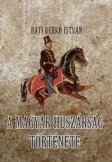 História - ostatné A magyar huszárság története - István Bati Berkó