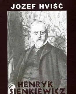 Biografie - ostatné Henryk Sienkiewicz: Život a literárna tvorba - Jozef Hvišč,Anna Šikulová