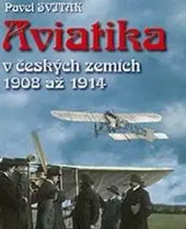 Veda, technika, elektrotechnika Aviatika v českých zemích 1908-1914 - Pavel Sviták