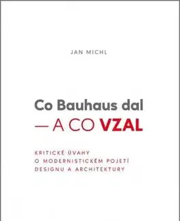 Architektúra Co Bauhaus dal a co vzal - Kritické úvahy o modernistickém pojetí designu a architektury - Jan Michl