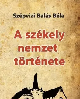 História - ostatné A székely nemzet története - Balás Béla Szépvizi