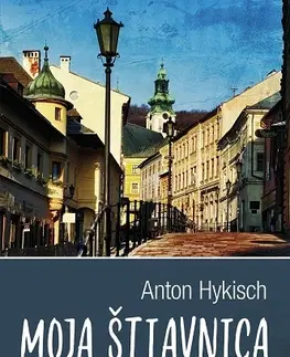 Slovenské a české dejiny Moja Štiavnica 2. vydanie - Anton Hykisch