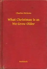 Svetová beletria What Christmas Is as We Grow Older - Charles Dickens