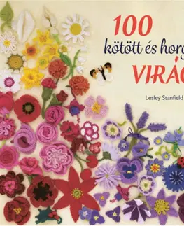Pletenie, hačkovanie, vyšívanie, paličkovanie 100 kötött és horgolt virág - Csudaszép virággyűjtemény ruhák, kiegészítők, párnák és takarók díszítésére - Lesley Stanfield