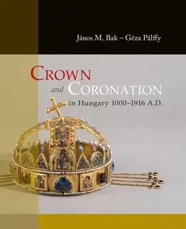 Svetové dejiny, dejiny štátov Crown and Coronation in Hungary 1000–1916 A.D. - Géza Pálffy,János M. Bak