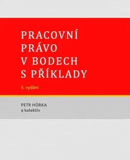 Právo ČR Pracovní právo v bodech s příklady - 5. vydání - Petr Hůrka,Kolektív autorov