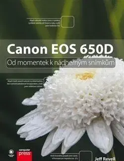 Foto, video, audio, mobil, hry Canon EOS 650D: Od momentek k nádherným snímkům - Jeff Revell