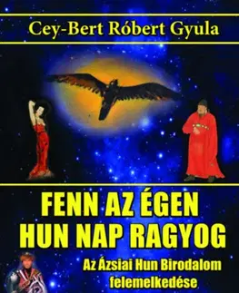 Beletria - ostatné Fenn az égen hun Nap ragyog - Az Ázsiai Hun Birodalom felemelkedése - Cey-Bert Róbert Gyula