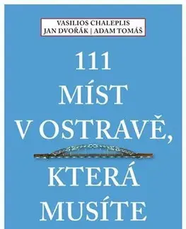 Slovensko a Česká republika 111 míst v Ostravě, která musíte vidět - Tomáš Adam,Chaleplis Vasilios,Jan Dvořák