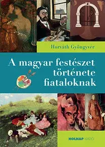 Maliarstvo, grafika A magyar festészet története fiataloknak - Gyöngyvér Horváth