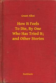Svetová beletria How It Feels To Die, By One Who Has Tried It; and Other Stories - Grant Allen