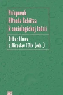 Sociológia, etnológia Príspevok Alfreda Schütza k sociologickej teórii - Miroslav Tížik,Dilbar Alieva