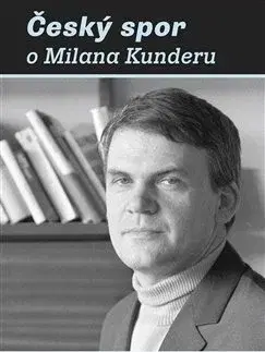 Eseje, úvahy, štúdie Český spor o Milana Kunderu - Jiří P. Kříž