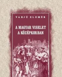 Sociológia, etnológia A magyar viselet a középkorban - Elemér Varjú