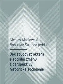 Sociológia, etnológia Jak studovat aktéra a sociální změnu z perspektivy historické sociologie - Nicolas Maslowski