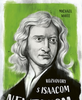 Veda, vynálezy Rozhovory s Isaacom Newtonom - Michael White,Ivana Staviarska