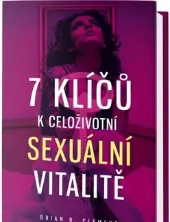 Sex a erotika 7 klíčů k celoživotní sexuální vitalitě - Anna Maria Clement,Brian R. Clement