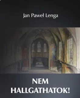 Kresťanstvo Nem hallgathatok! - Az Egyház válságáról, az eretnekségről, a hitehagyásról és a mulasztás által elkövetett bűnökről - Jan Pawel Lenga