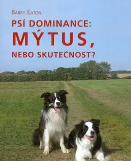 Psy, kynológia Psí dominance: Mýtus, nebo skutečnost? - Barry Eaton,Martina Načeradská