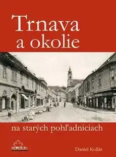 Slovenské a české dejiny Trnava a okolie na starých pohľadniciach - Daniel Kollár
