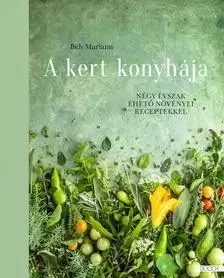Korenie, bylinky, ingrediencie A kert konyhája - Négy évszak ehető növényei receptekkel - Mariann Beh