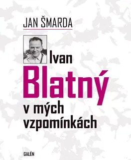 Biografie - ostatné Ivan Blatný v mých vzpomínkách - Jan Šmarda