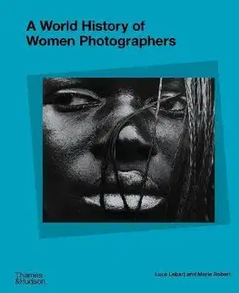 Fotografia A World History of Women Photographers - Luce Lebart,Marie Robert