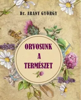 Prírodná lekáreň, bylinky Orvosunk a természet: Természetes gyógymódok - György Arany
