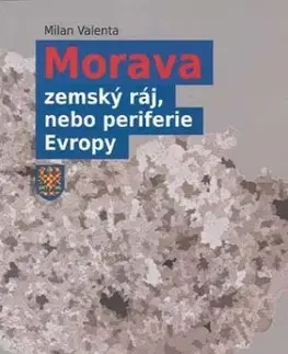 Slovenské a české dejiny Morava - zemský ráj, nebo periferie Evropy, 2. doplněné vydání - Milan Valenta