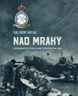 Druhá svetová vojna Nad mraky - Každodennost 311. československé perutě RAF 1940-1945 - Dalibor Vácha