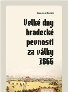 Slovenské a české dejiny Velké dny hradecké pevnosti za války 1866 - Jaroslav Dvořák