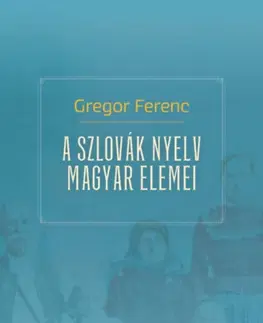 Literárna veda, jazykoveda A szlovák nyelv magyar elemei - Gregor Ferenc