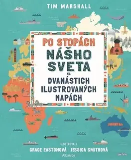 Geografia, svet Po stopách nášho sveta na 12 ilustrovaných mapách - Tim Marshall,Jessica Smithová,Grace Eastonová