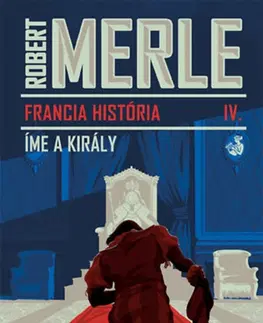 Historické romány Francia história IV. - Íme, a király - Robert Merle
