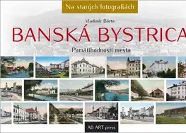 Encyklopédie, obrazové publikácie Banská Bystrica - na starých fotografiách - Vladimír Bárta
