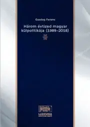 Sociológia, etnológia Három évtized magyar külpolitikája (1989–2018) - Ferenc Gazdag