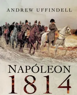Vojnová literatúra - ostané Napóleon 1814 - Franciaország védelme - Andrew Uffindell