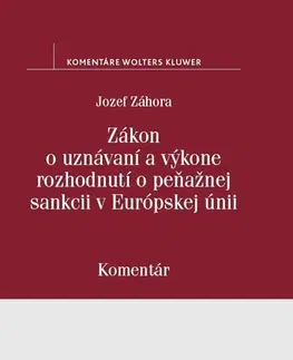Zákony, zbierky zákonov Zákon o uznávaní a výkone rozhodnutí o peňažnej sankcii v Európskej únii - Jozef Záhora