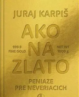 Financie, finančný trh, investovanie Ako na zlato - Peniaze pre neveriacich - Juraj Karpiš