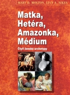 Psychológia, etika Matka, Hetéra, Amazonka, Médium - Mary D. Molton,Lucy A. Sikes
