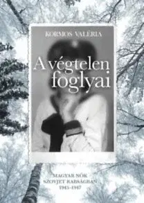 Druhá svetová vojna A végtelen foglyai - Magyar nők szovjet rabságban 1945-1947 - Valéria Kormos