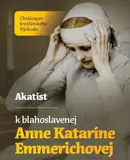 Kresťanstvo Akatist k blahoslavenej Anne Kataríne Emmerichovej - Tomáš František Král